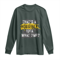 Funny Sarcastic Long Sleeve Shirt That's A Horrible Idea What Time