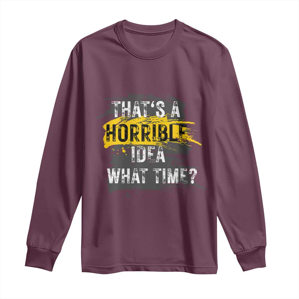 Funny Sarcastic Long Sleeve Shirt That's A Horrible Idea What Time