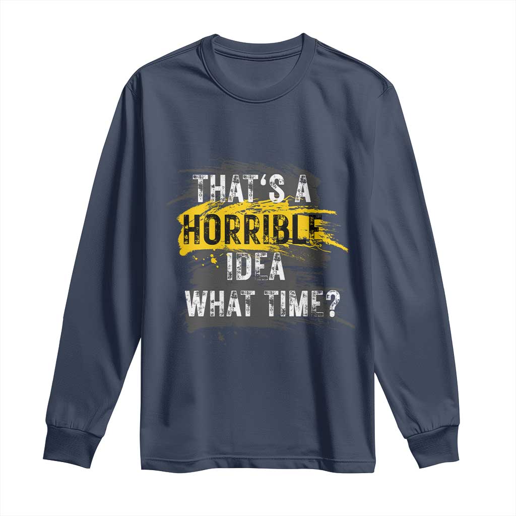 Funny Sarcastic Long Sleeve Shirt That's A Horrible Idea What Time
