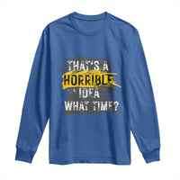 Funny Sarcastic Long Sleeve Shirt That's A Horrible Idea What Time