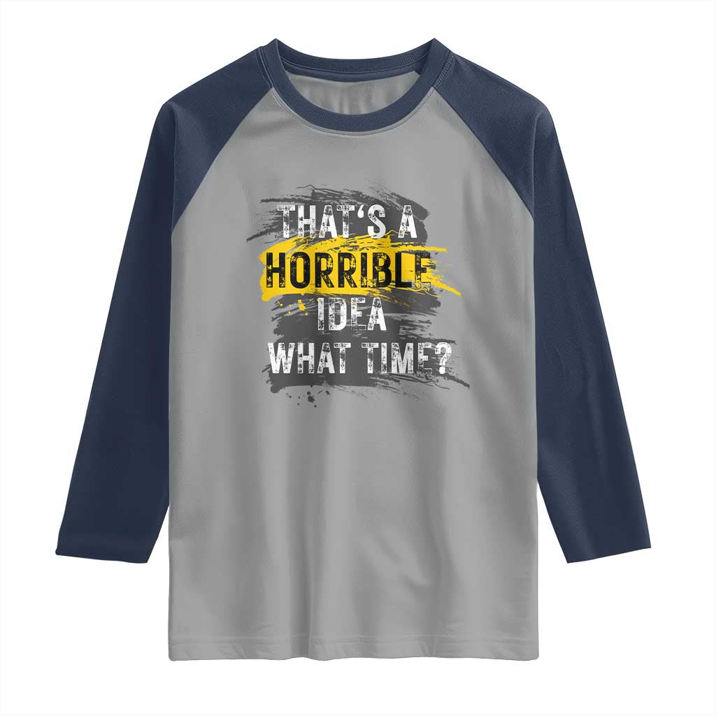 Funny Sarcastic Raglan Shirt That's A Horrible Idea What Time