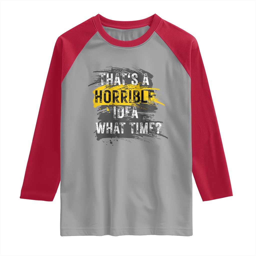 Funny Sarcastic Raglan Shirt That's A Horrible Idea What Time