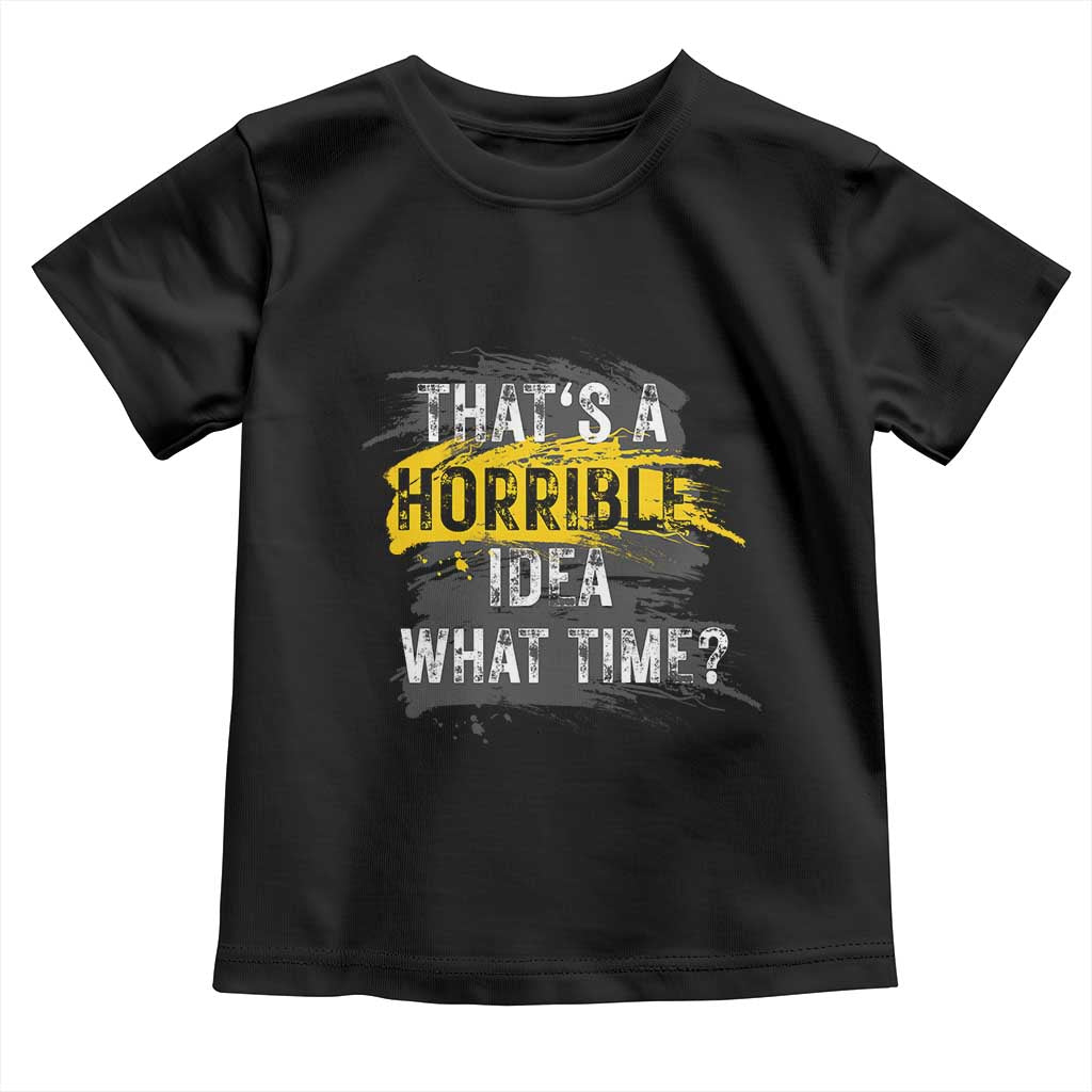 Funny Sarcastic Toddler T Shirt That's A Horrible Idea What Time