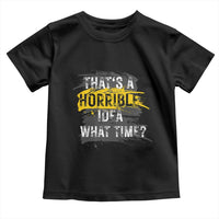 Funny Sarcastic Toddler T Shirt That's A Horrible Idea What Time