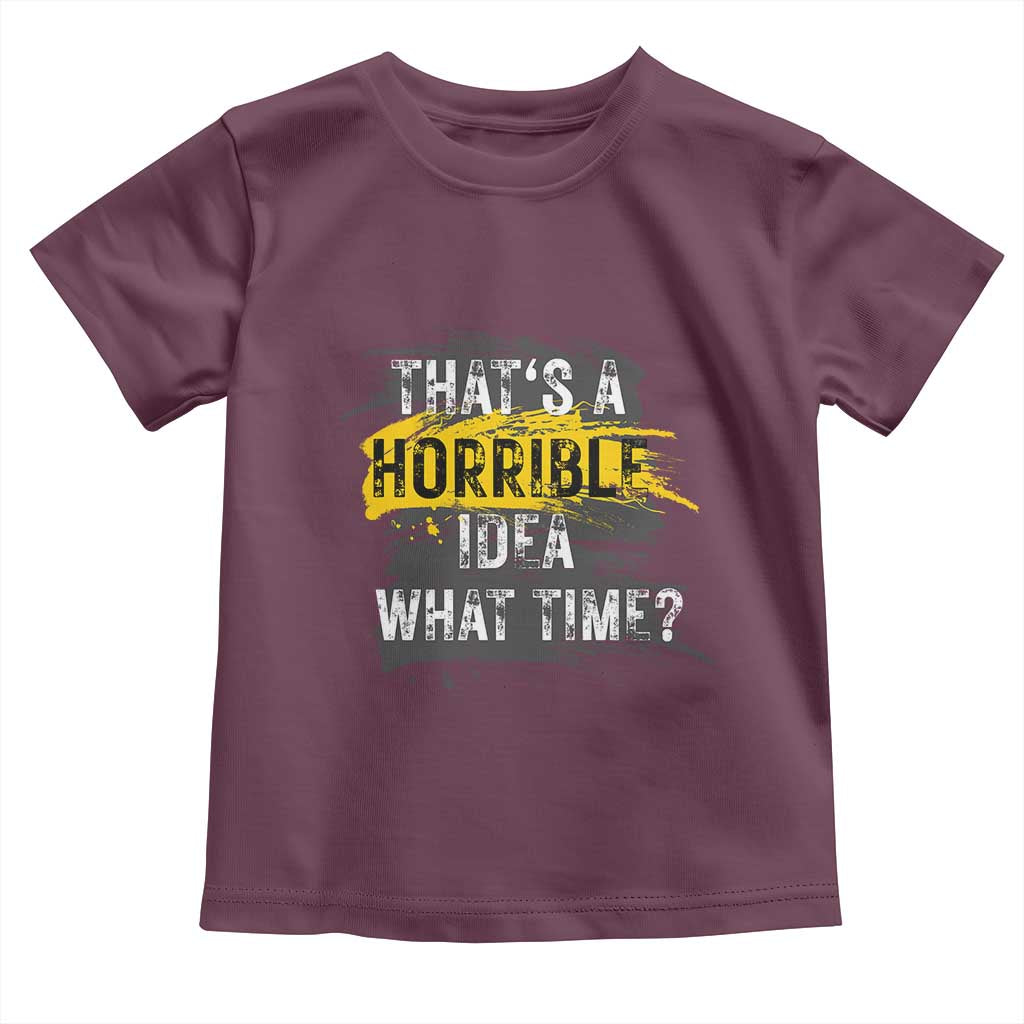 Funny Sarcastic Toddler T Shirt That's A Horrible Idea What Time