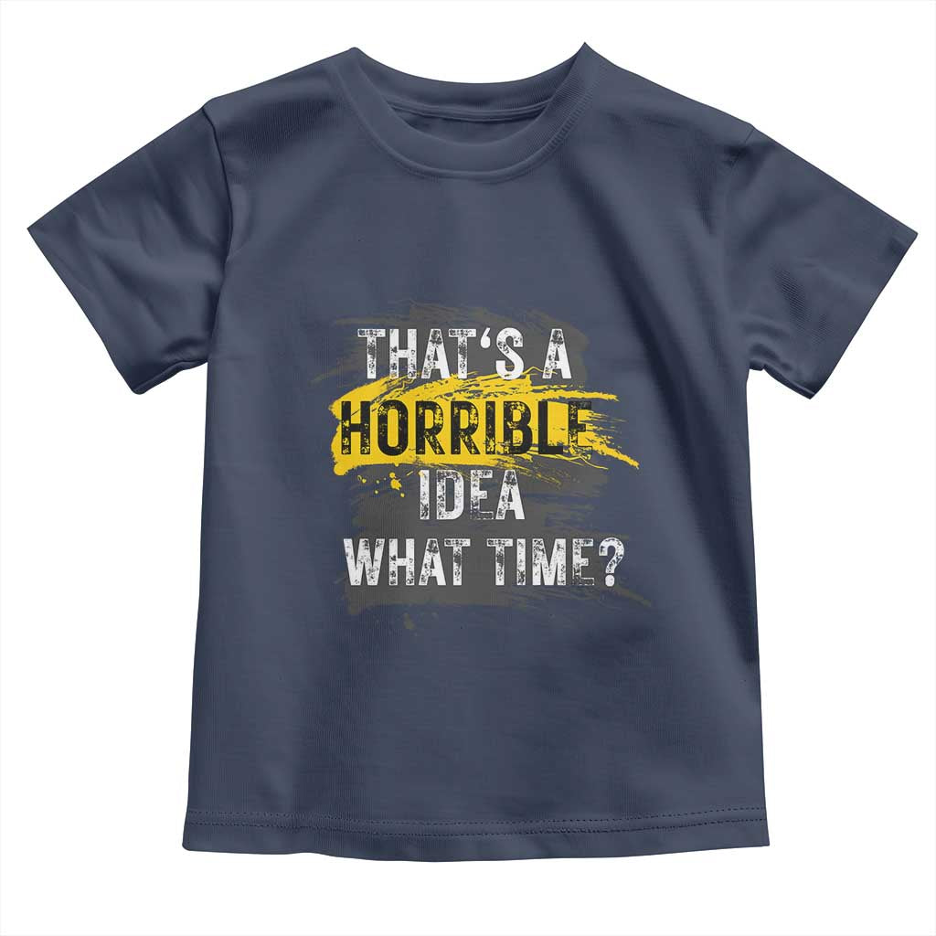 Funny Sarcastic Toddler T Shirt That's A Horrible Idea What Time