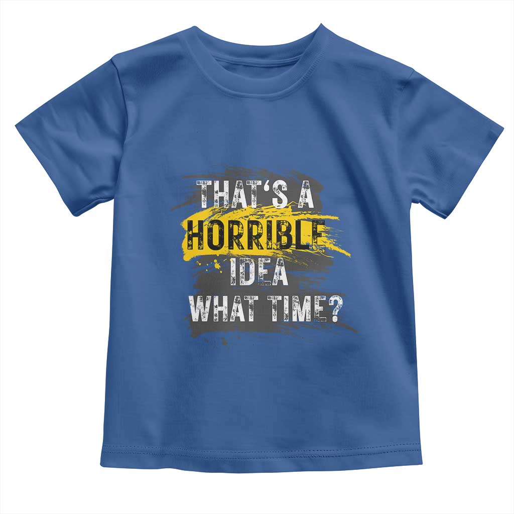 Funny Sarcastic Toddler T Shirt That's A Horrible Idea What Time