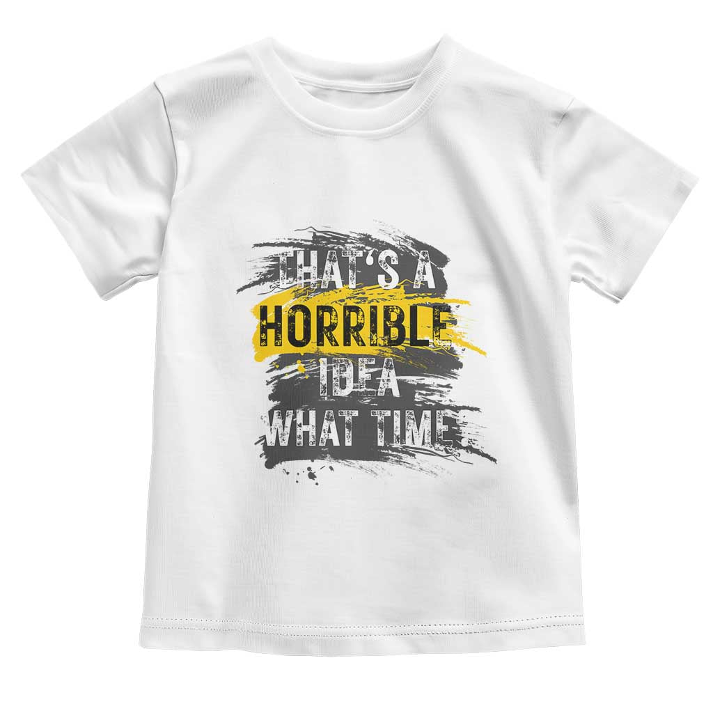 Funny Sarcastic Toddler T Shirt That's A Horrible Idea What Time