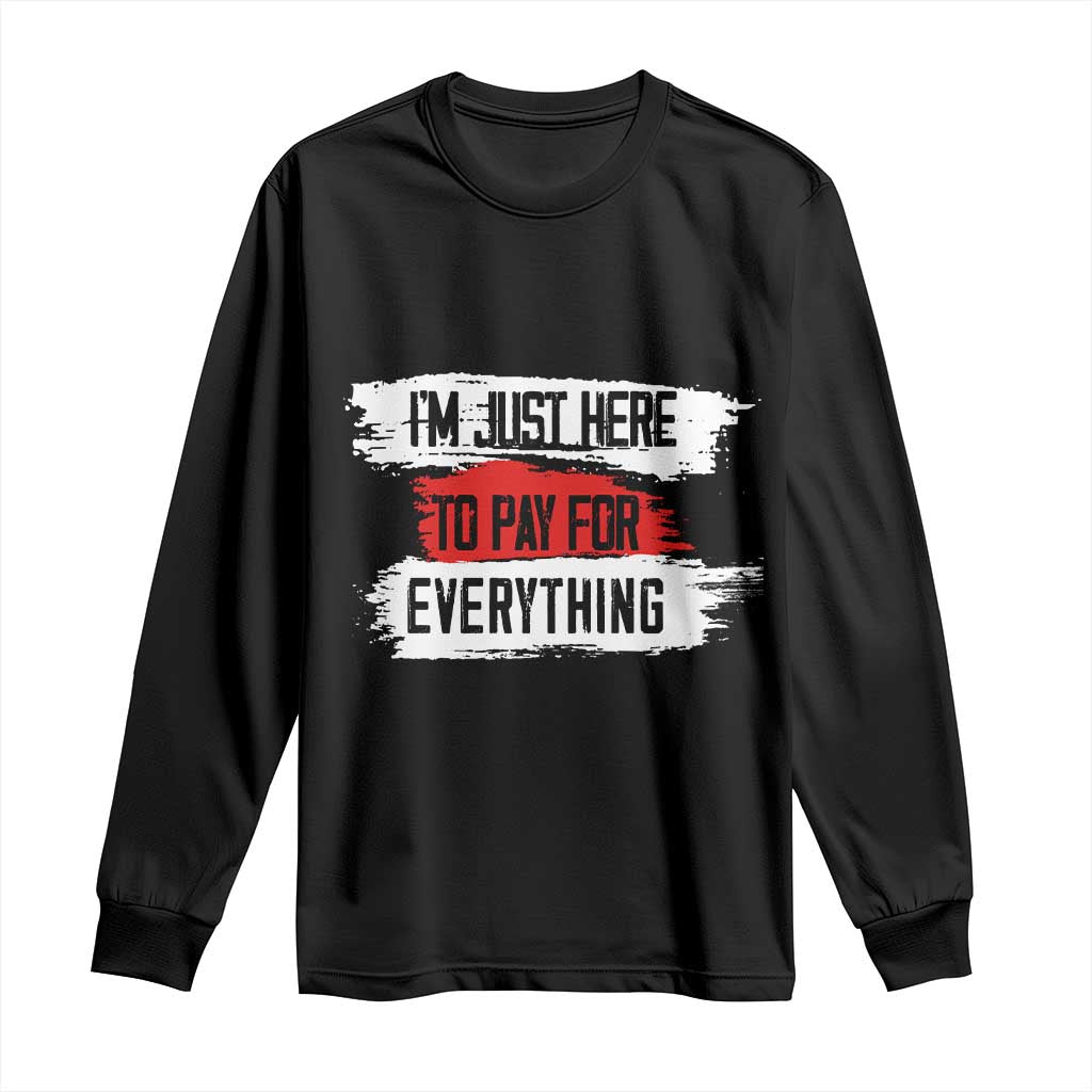 Funny I'm Just Here To Pay For Everything Long Sleeve Shirt