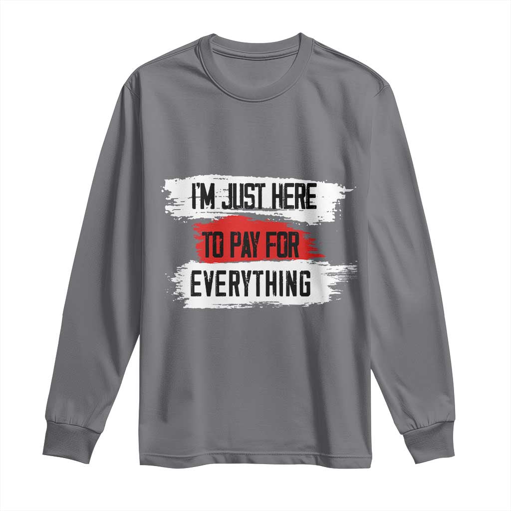 Funny I'm Just Here To Pay For Everything Long Sleeve Shirt