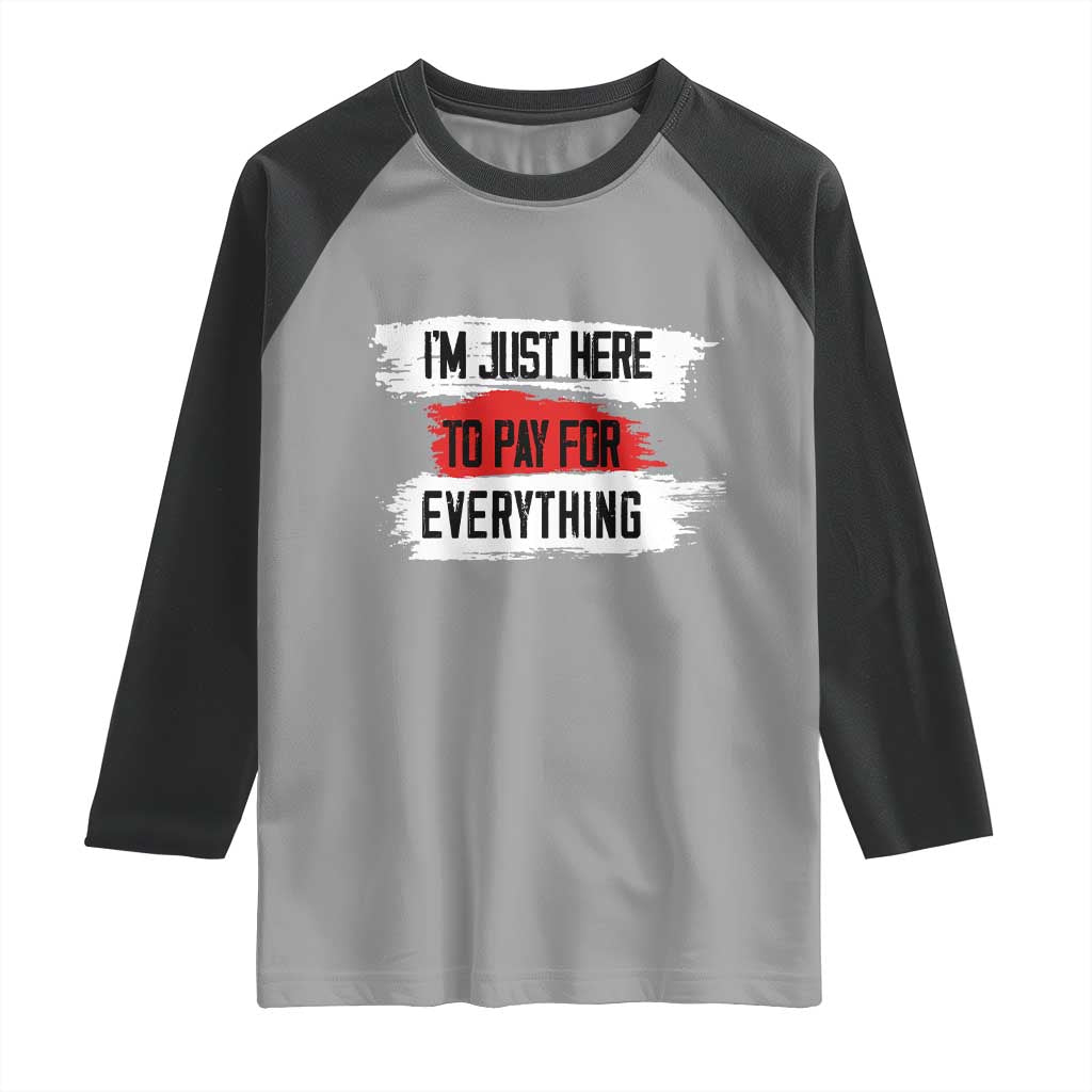 Funny I'm Just Here To Pay For Everything Raglan Shirt