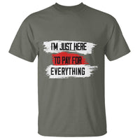 Funny I'm Just Here To Pay For Everything T Shirt - Wonder Print Shop