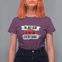 Funny I'm Just Here To Pay For Everything T Shirt For Women - Wonder Print Shop