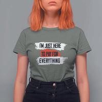 Funny I'm Just Here To Pay For Everything T Shirt For Women - Wonder Print Shop