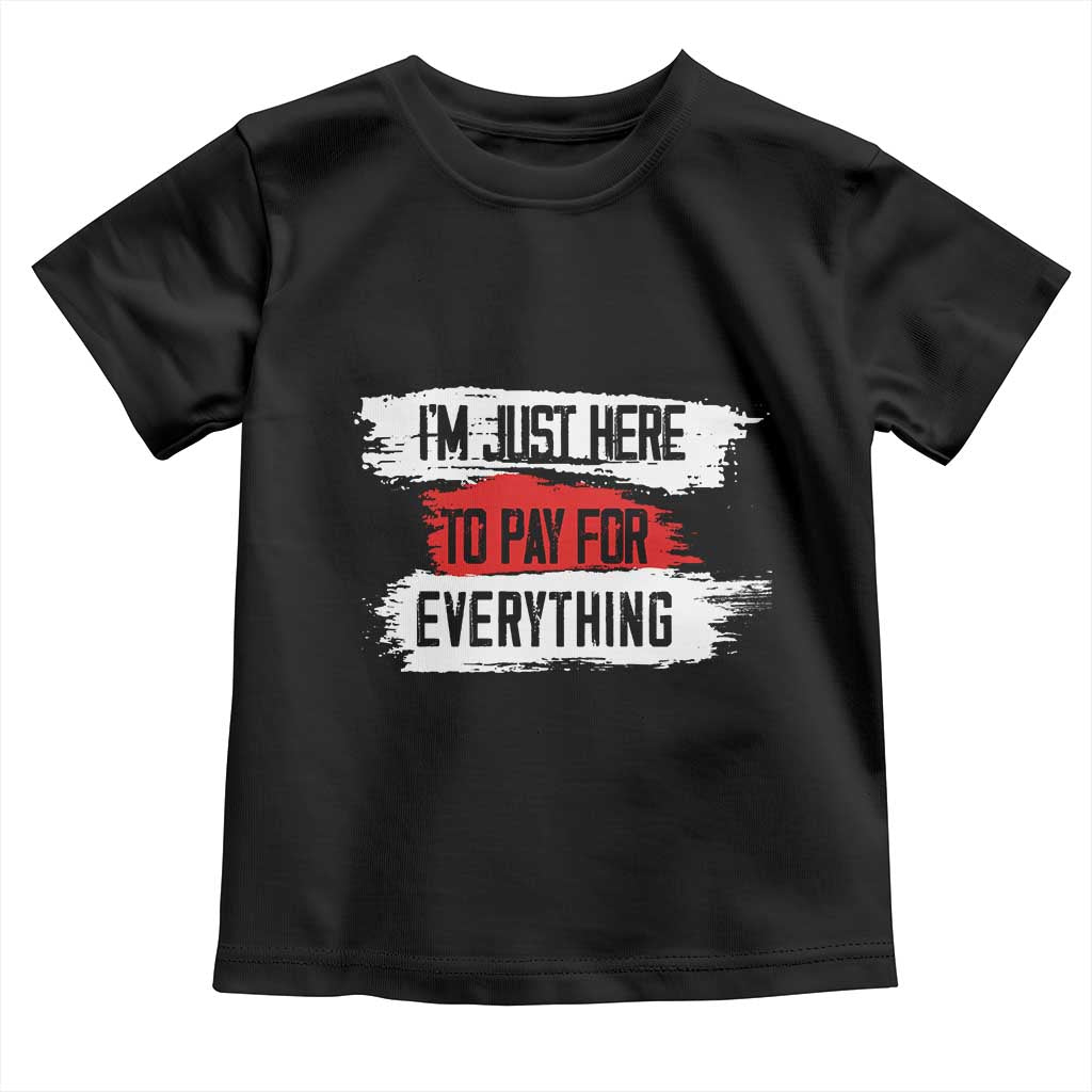 Funny I'm Just Here To Pay For Everything Toddler T Shirt