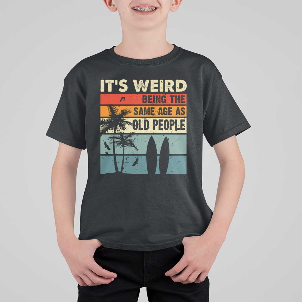 Funny It's Weird Being The Same Age As Old People T Shirt For Kid Birthday Retro Beach - Wonder Print Shop
