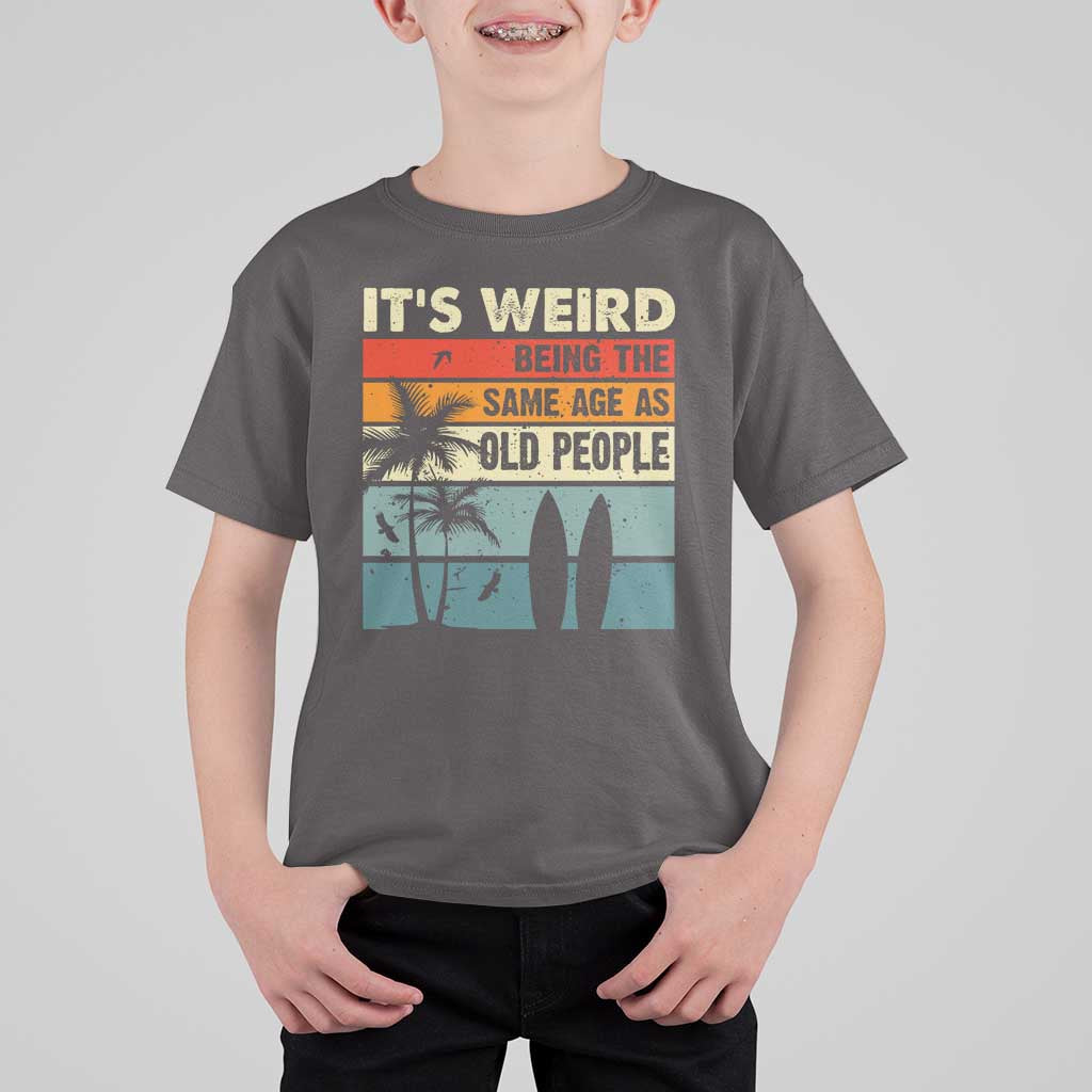 Funny It's Weird Being The Same Age As Old People T Shirt For Kid Birthday Retro Beach - Wonder Print Shop