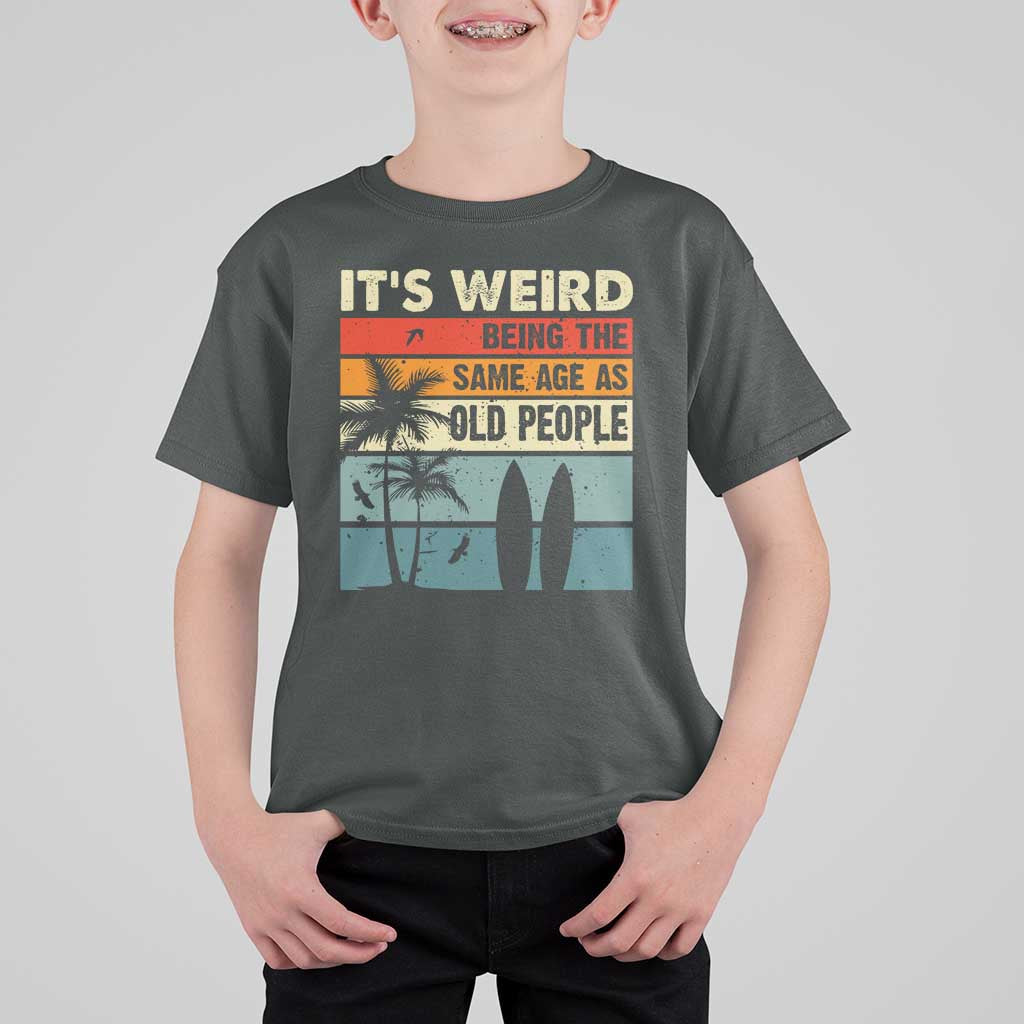 Funny It's Weird Being The Same Age As Old People T Shirt For Kid Birthday Retro Beach - Wonder Print Shop