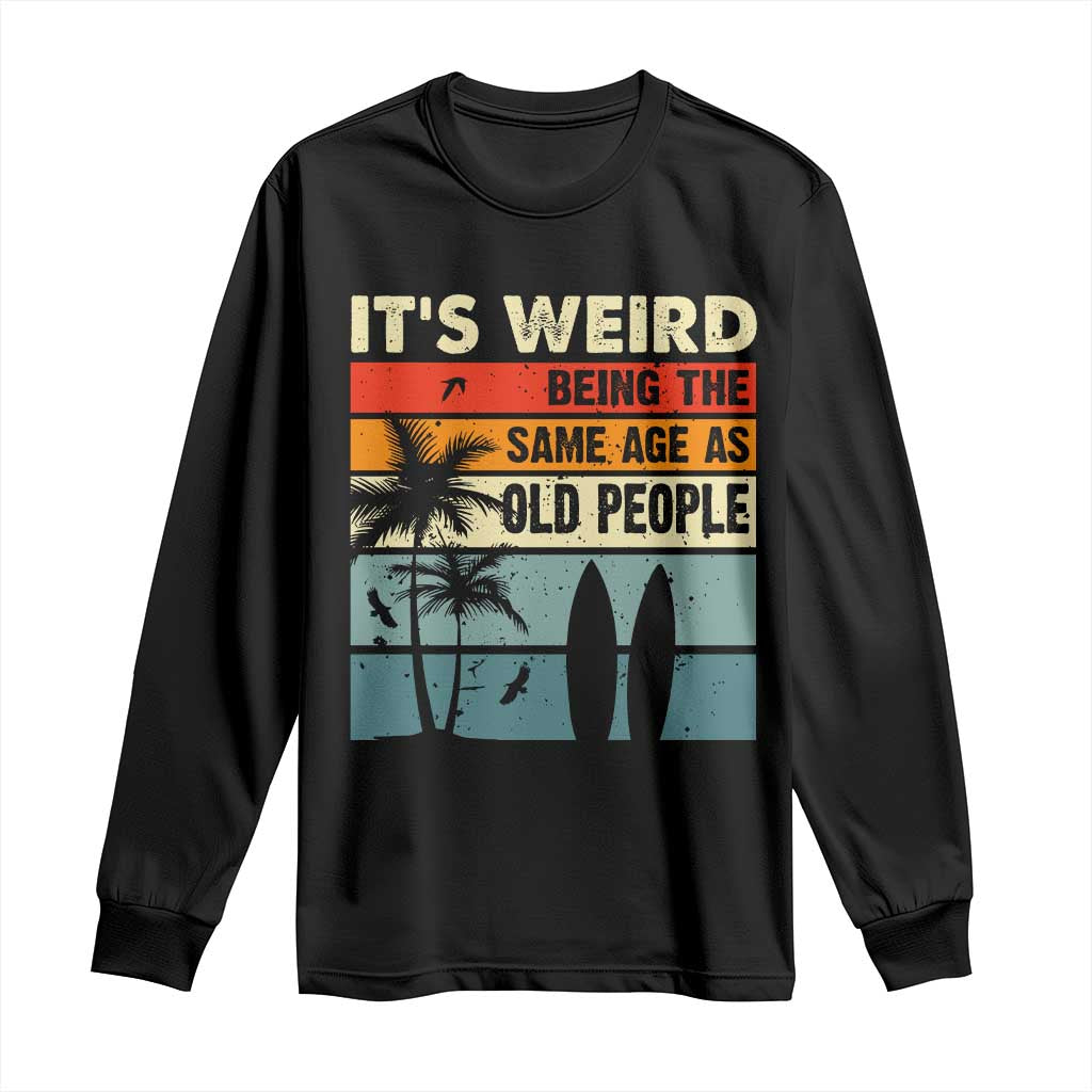 Funny It's Weird Being The Same Age As Old People Long Sleeve Shirt Birthday Retro Beach