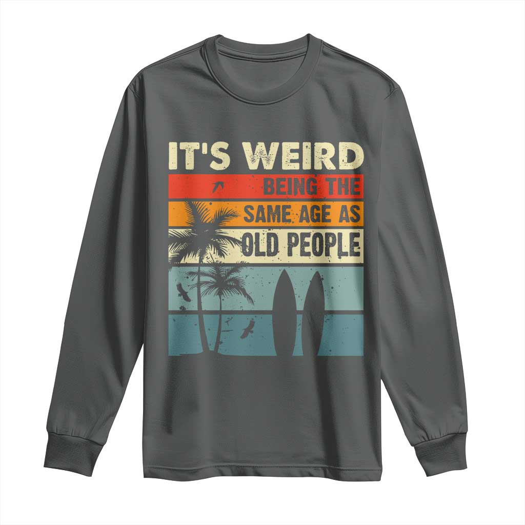 Funny It's Weird Being The Same Age As Old People Long Sleeve Shirt Birthday Retro Beach