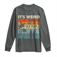 Funny It's Weird Being The Same Age As Old People Long Sleeve Shirt Birthday Retro Beach