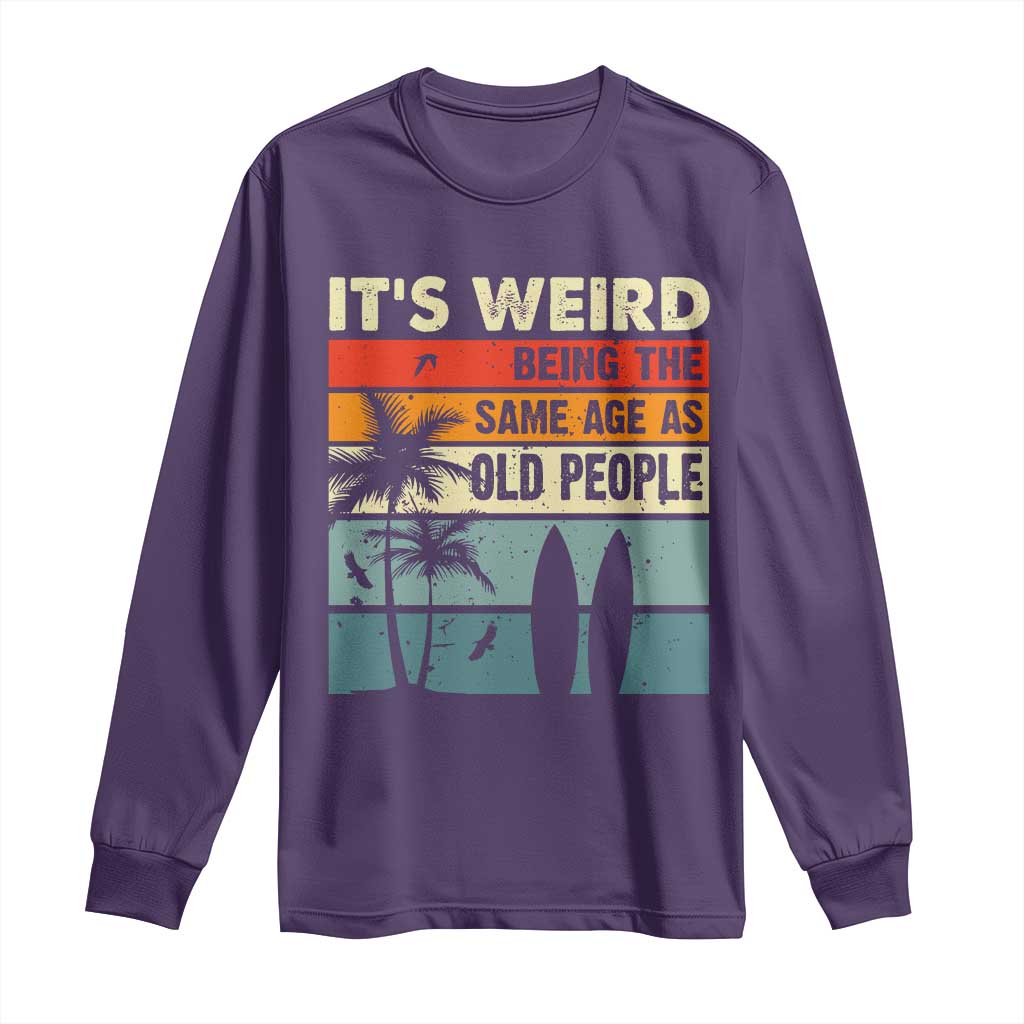 Funny It's Weird Being The Same Age As Old People Long Sleeve Shirt Birthday Retro Beach