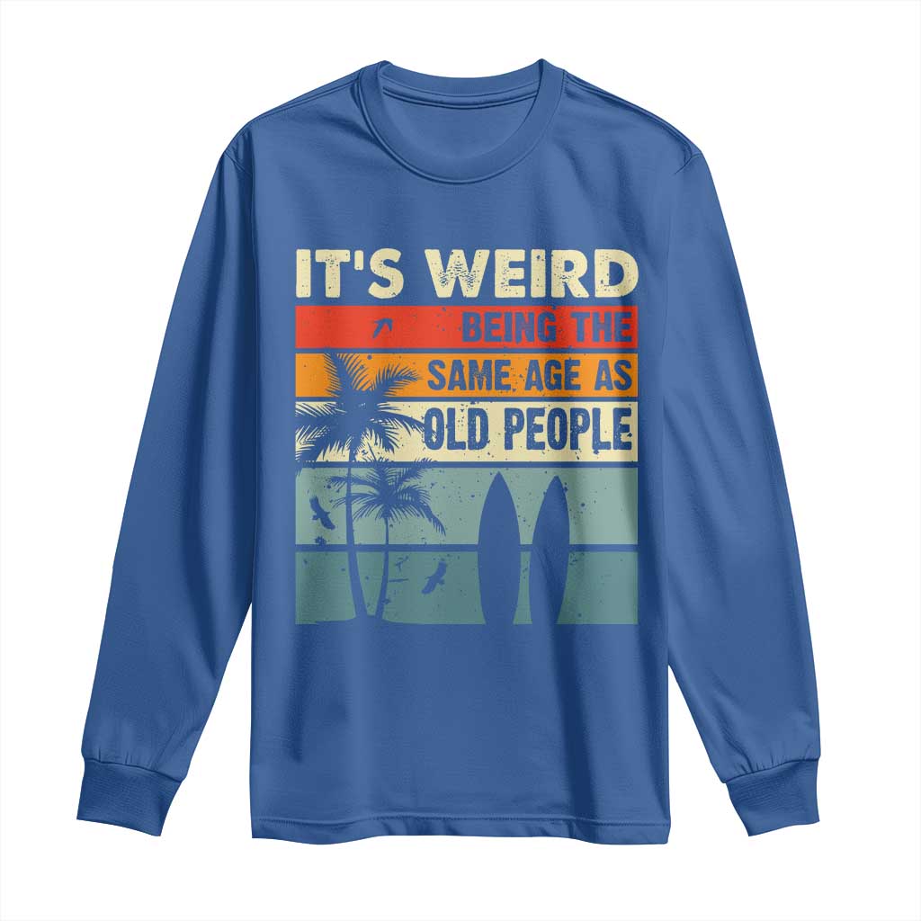 Funny It's Weird Being The Same Age As Old People Long Sleeve Shirt Birthday Retro Beach