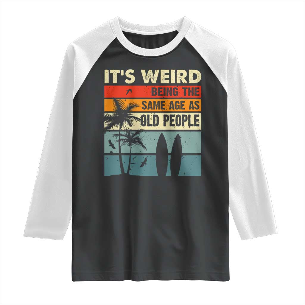 Funny It's Weird Being The Same Age As Old People Raglan Shirt Birthday Retro Beach
