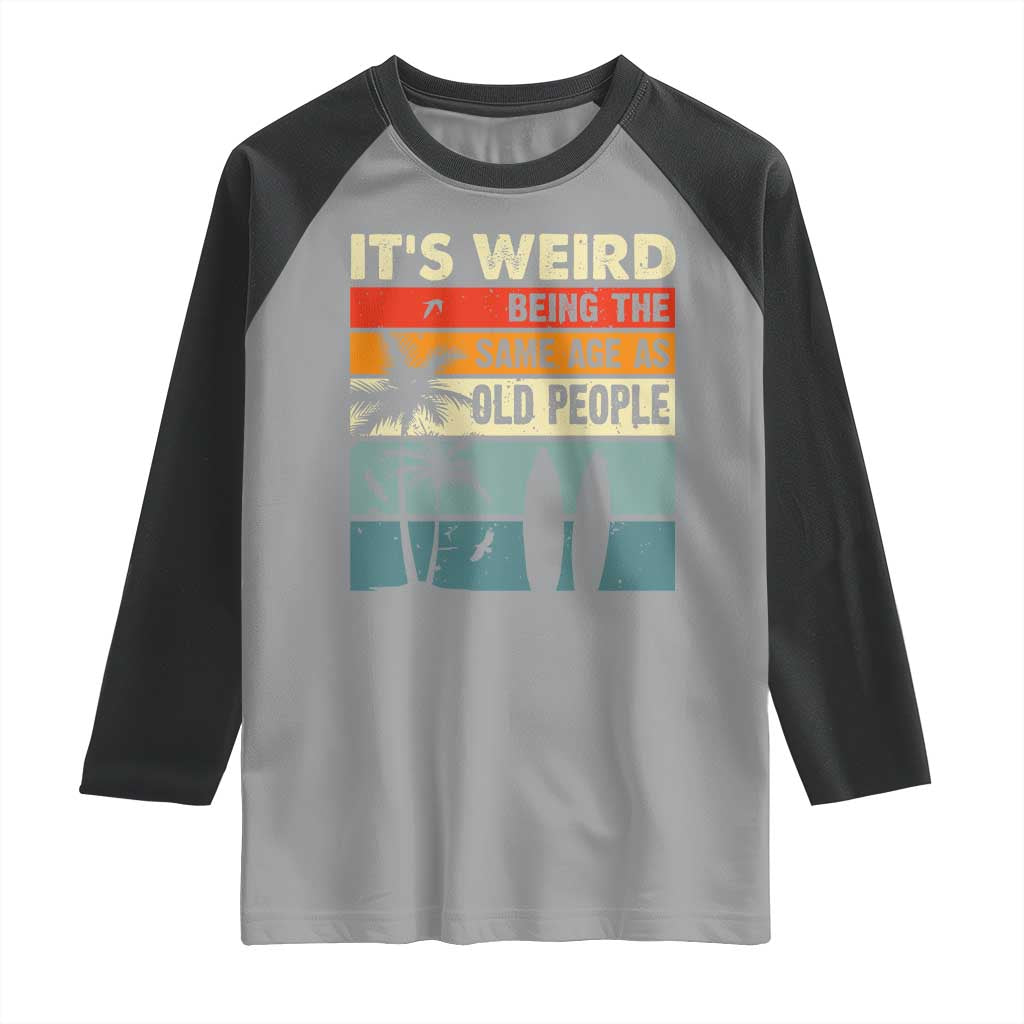 Funny It's Weird Being The Same Age As Old People Raglan Shirt Birthday Retro Beach