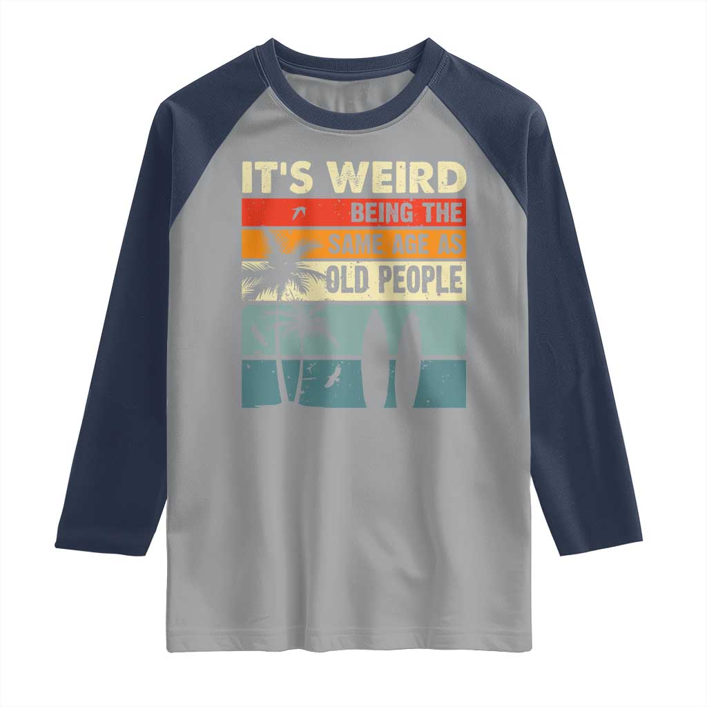 Funny It's Weird Being The Same Age As Old People Raglan Shirt Birthday Retro Beach