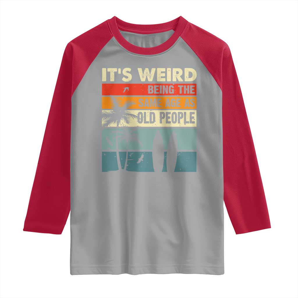 Funny It's Weird Being The Same Age As Old People Raglan Shirt Birthday Retro Beach