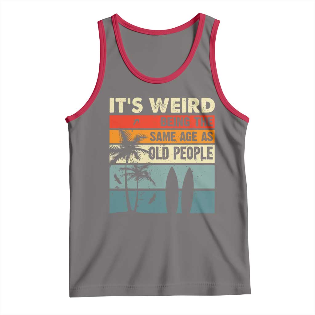 Funny It's Weird Being The Same Age As Old People Tank Top Birthday Retro Beach