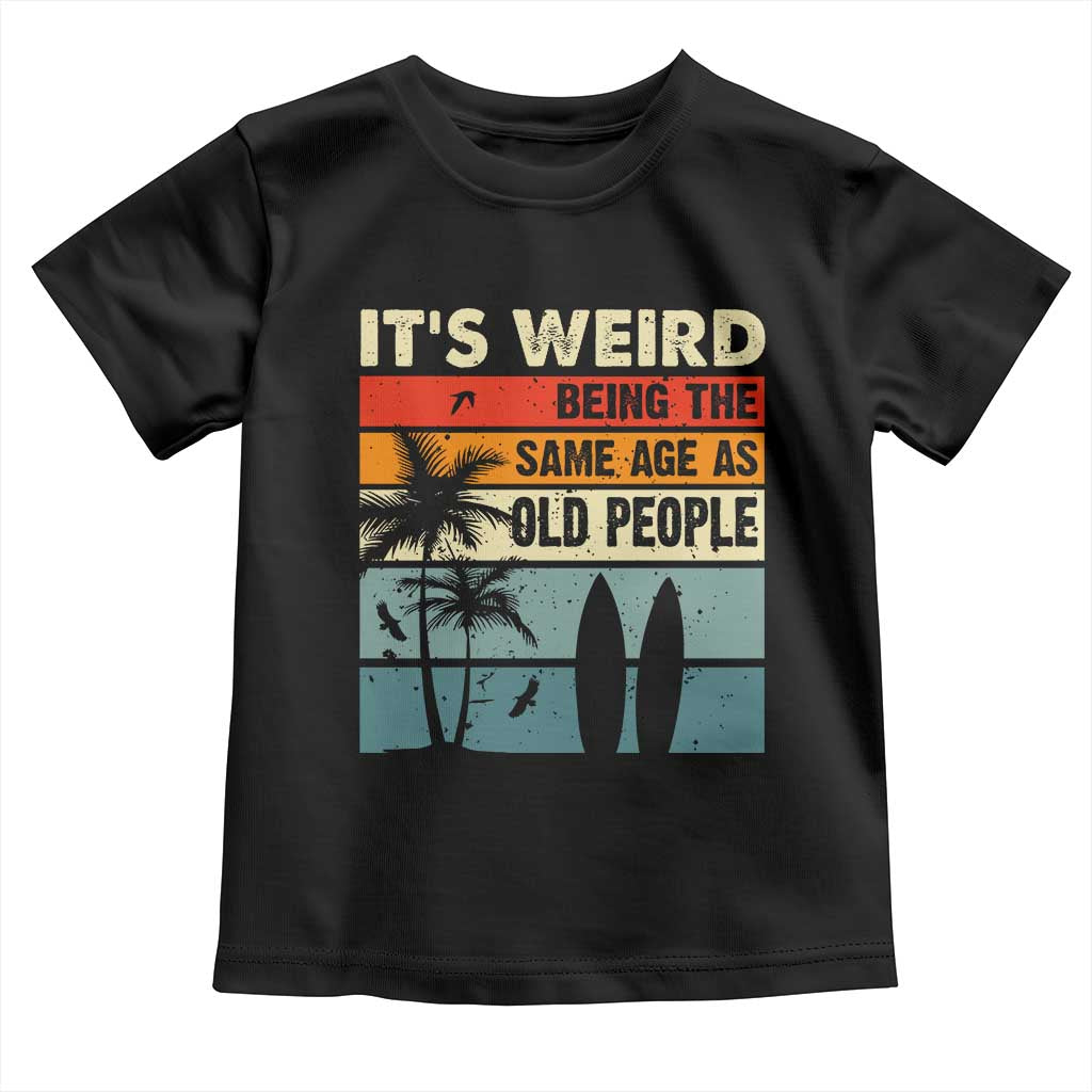 Funny It's Weird Being The Same Age As Old People Toddler T Shirt Birthday Retro Beach