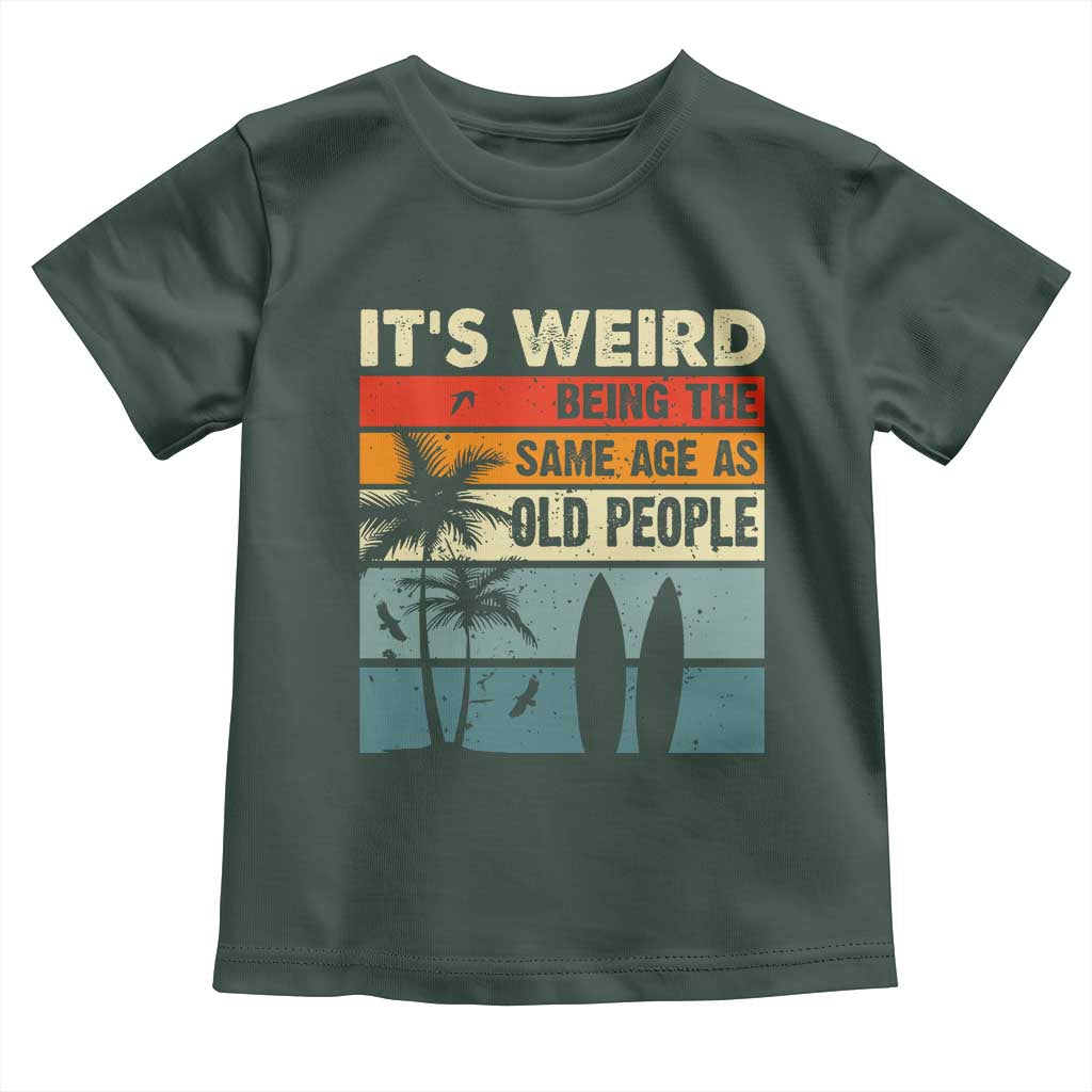 Funny It's Weird Being The Same Age As Old People Toddler T Shirt Birthday Retro Beach