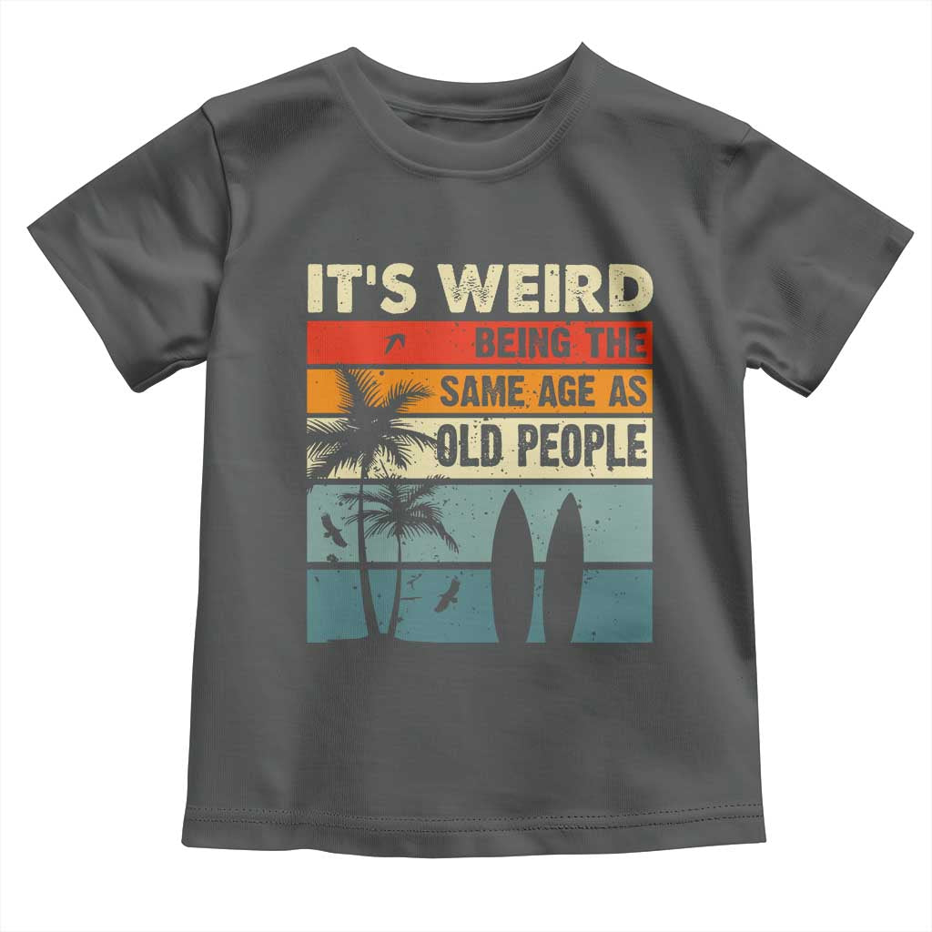 Funny It's Weird Being The Same Age As Old People Toddler T Shirt Birthday Retro Beach