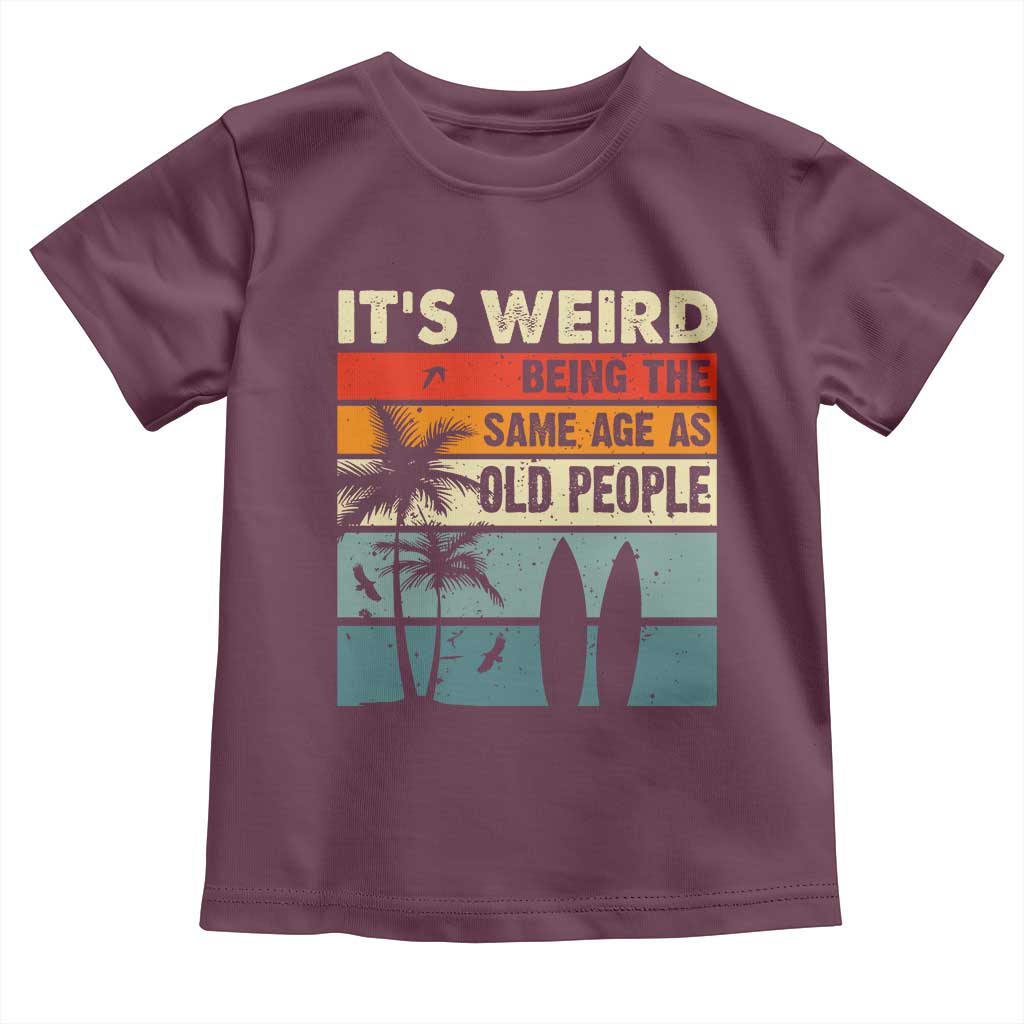 Funny It's Weird Being The Same Age As Old People Toddler T Shirt Birthday Retro Beach