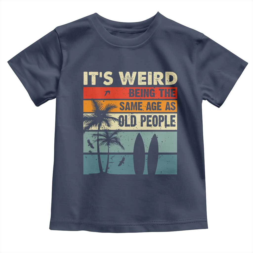 Funny It's Weird Being The Same Age As Old People Toddler T Shirt Birthday Retro Beach