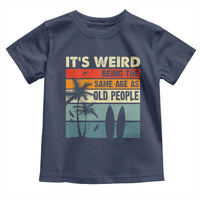 Funny It's Weird Being The Same Age As Old People Toddler T Shirt Birthday Retro Beach