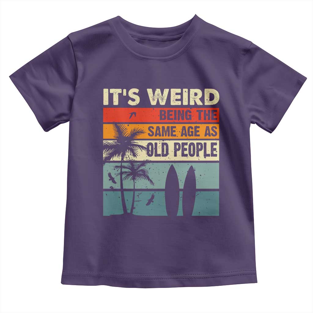 Funny It's Weird Being The Same Age As Old People Toddler T Shirt Birthday Retro Beach