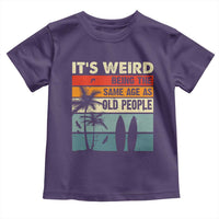 Funny It's Weird Being The Same Age As Old People Toddler T Shirt Birthday Retro Beach