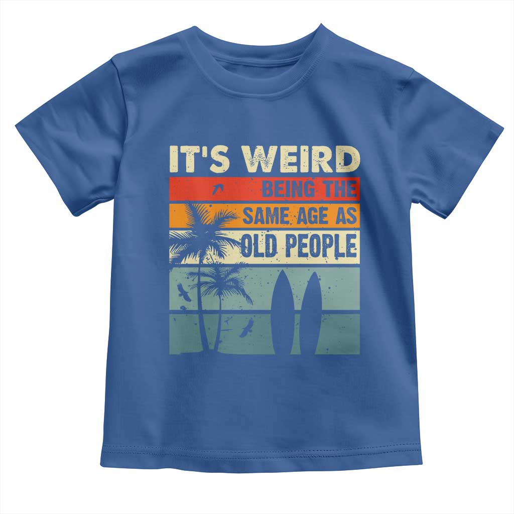 Funny It's Weird Being The Same Age As Old People Toddler T Shirt Birthday Retro Beach