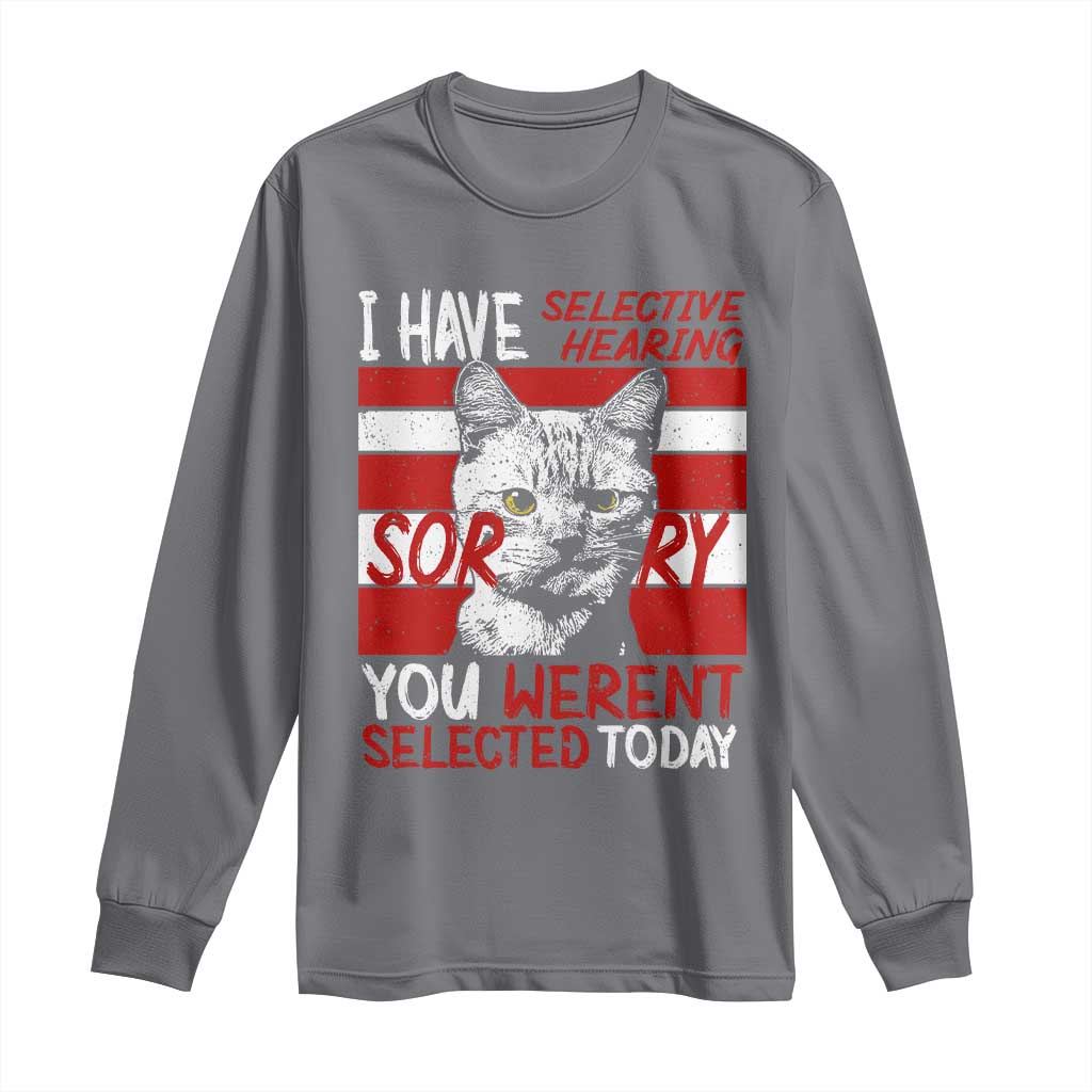 Funny Cat I Have Selective Hearing You Weren't Selected Long Sleeve Shirt