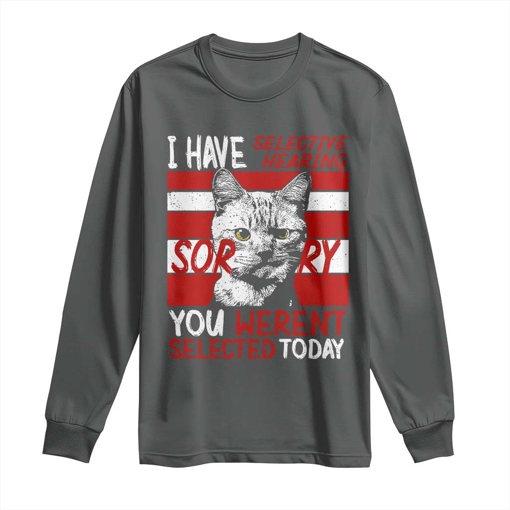 Funny Cat I Have Selective Hearing You Weren't Selected Long Sleeve Shirt