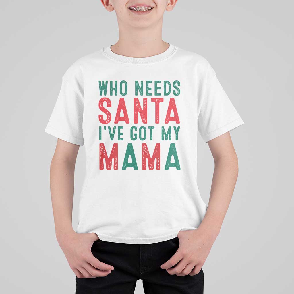 Funny Christmas T Shirt For Kid Who Needs Santa I've Got My Mama - Wonder Print Shop