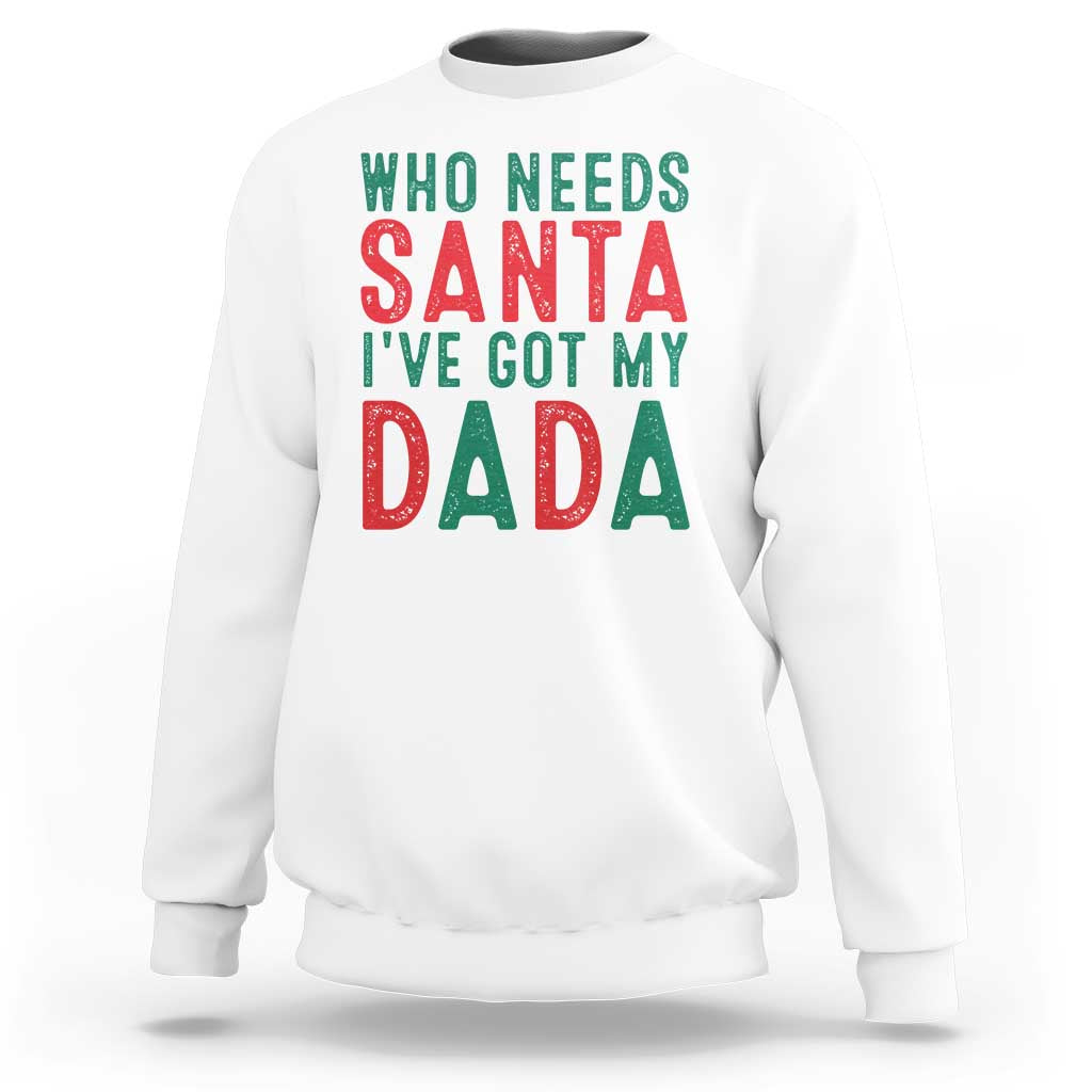 Funny Christmas Sweatshirt Who Needs Santa I've Got My Dada - Wonder Print Shop