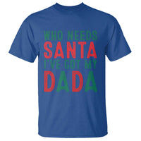 Funny Christmas T Shirt Who Needs Santa I've Got My Dada - Wonder Print Shop