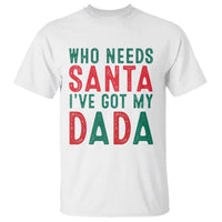 Funny Christmas T Shirt Who Needs Santa I've Got My Dada - Wonder Print Shop