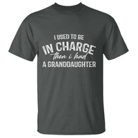 I Used To Be in Charge Then I Had A Granddaughter T Shirt Funny Man Saying Gag Gift Birthday Grandpa Fathers Day