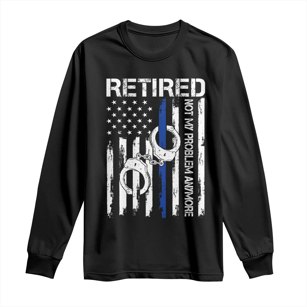 Police Retirement Long Sleeve Shirt Retired Not My Problem Anymore Handcuffs US Flag Retired Police Graphic
