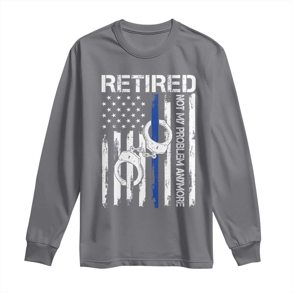 Police Retirement Long Sleeve Shirt Retired Not My Problem Anymore Handcuffs US Flag Retired Police Graphic